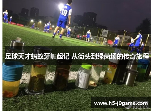 足球天才蚂蚁牙崛起记 从街头到绿茵场的传奇旅程