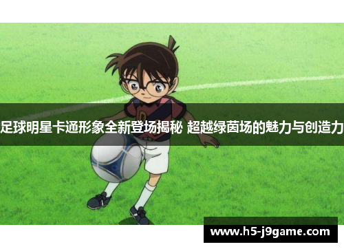 足球明星卡通形象全新登场揭秘 超越绿茵场的魅力与创造力
