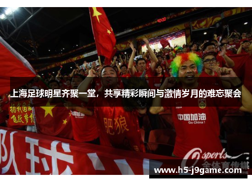 上海足球明星齐聚一堂，共享精彩瞬间与激情岁月的难忘聚会