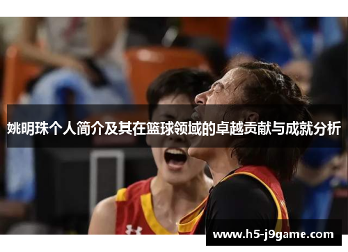 姚明珠个人简介及其在篮球领域的卓越贡献与成就分析