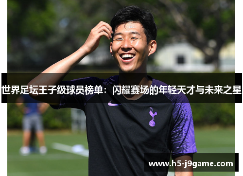世界足坛王子级球员榜单：闪耀赛场的年轻天才与未来之星