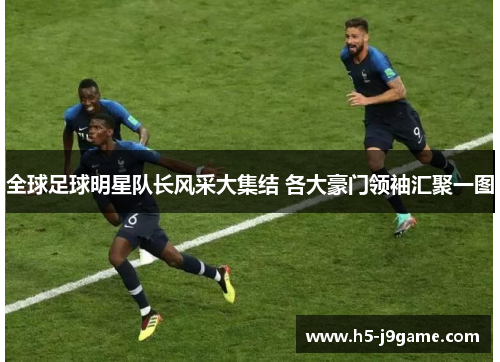 全球足球明星队长风采大集结 各大豪门领袖汇聚一图