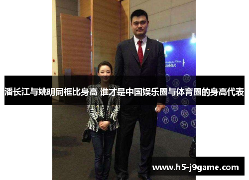 潘长江与姚明同框比身高 谁才是中国娱乐圈与体育圈的身高代表