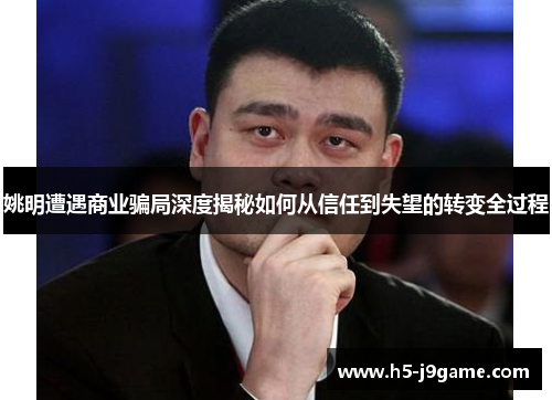 姚明遭遇商业骗局深度揭秘如何从信任到失望的转变全过程