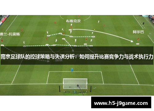 南京足球队的控球策略与失误分析：如何提升比赛竞争力与战术执行力