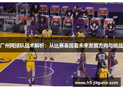 广州网球队战术解析：从比赛表现看未来发展方向与挑战