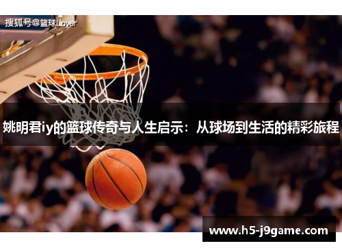 姚明君iy的篮球传奇与人生启示：从球场到生活的精彩旅程