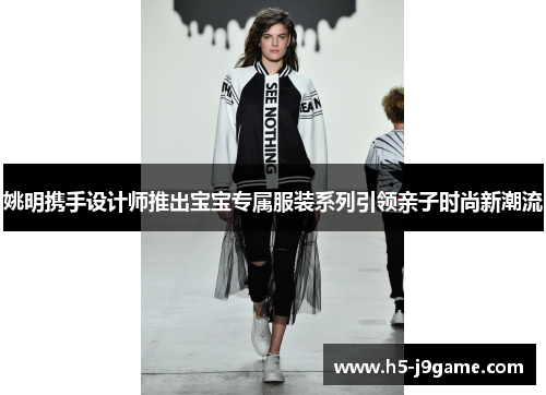 姚明携手设计师推出宝宝专属服装系列引领亲子时尚新潮流