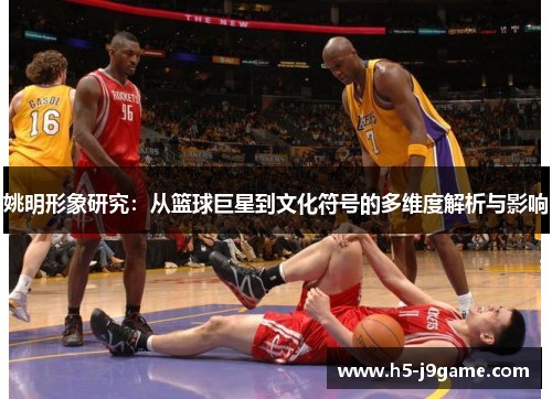 姚明形象研究：从篮球巨星到文化符号的多维度解析与影响