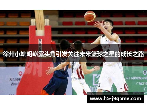 徐州小姚明崭露头角引发关注未来篮球之星的成长之路