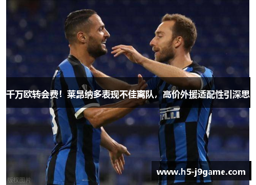 千万欧转会费！莱昂纳多表现不佳离队，高价外援适配性引深思
