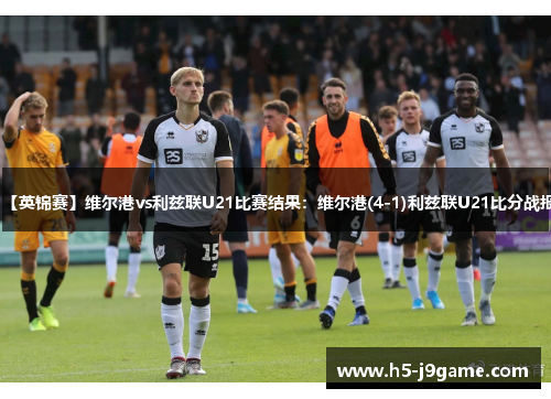 【英锦赛】维尔港vs利兹联U21比赛结果：维尔港(4-1)利兹联U21比分战报